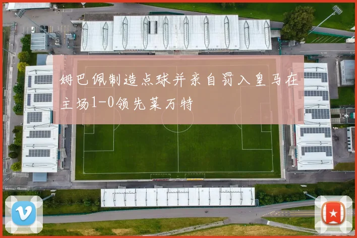 姆巴佩制造点球并亲自罚入皇马在主场1-0领先莱万特