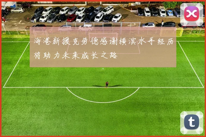海港新援克劳德感谢横滨水手经历将助力未来成长之路