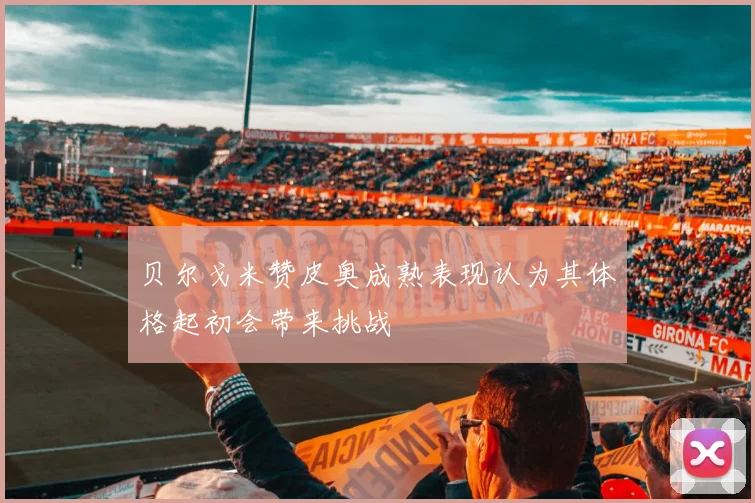 贝尔戈米赞皮奥成熟表现认为其体格起初会带来挑战