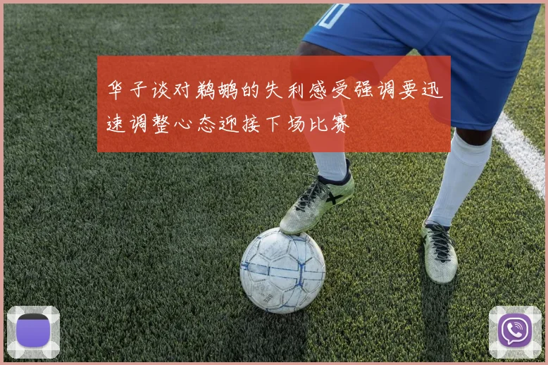 华子谈对鹈鹕的失利感受强调要迅速调整心态迎接下场比赛