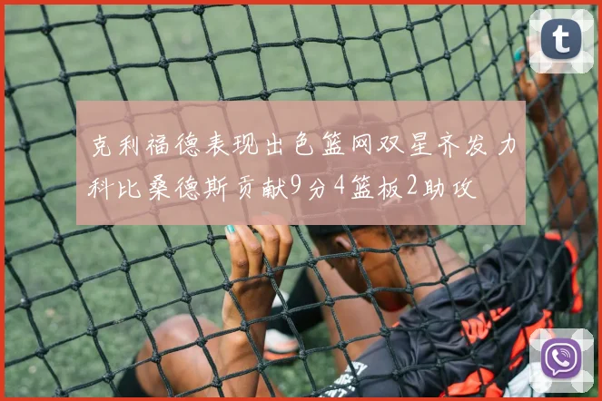 克利福德表现出色篮网双星齐发力科比桑德斯贡献9分4篮板2助攻