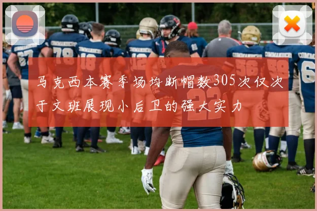 马克西本赛季场均断帽数305次仅次于文班展现小后卫的强大实力