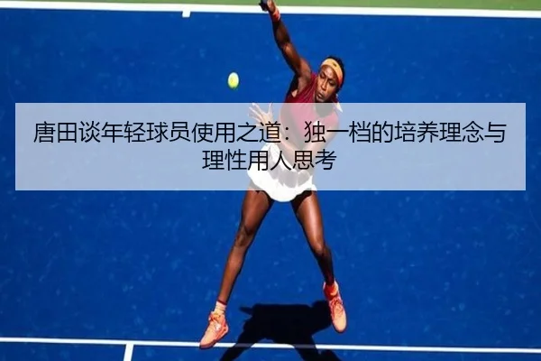 唐田谈年轻球员使用之道：独一档的培养理念与理性用人思考 | 3377SPORTS